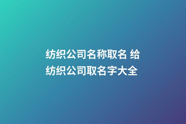 纺织公司名称取名 给纺织公司取名字大全-第1张-公司起名-玄机派